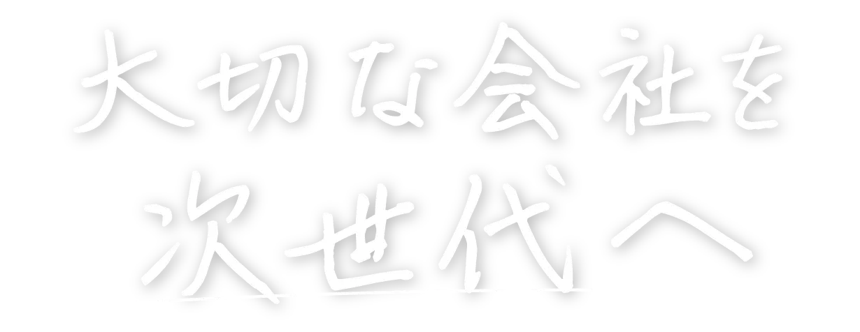 大切な会社を次世代へ